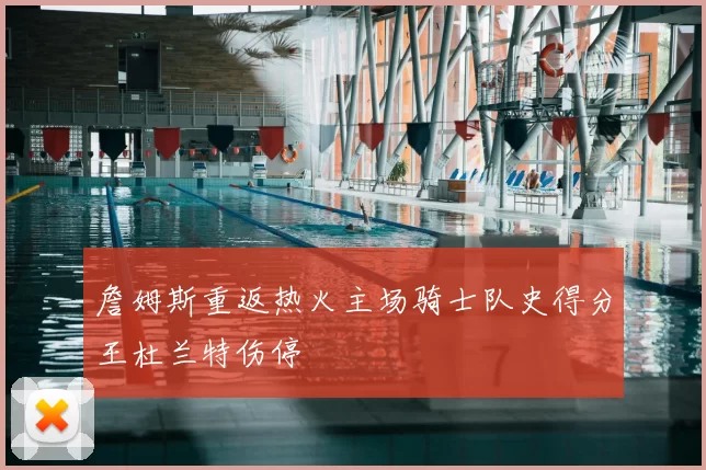 詹姆斯重返热火主场骑士队史得分王杜兰特伤停