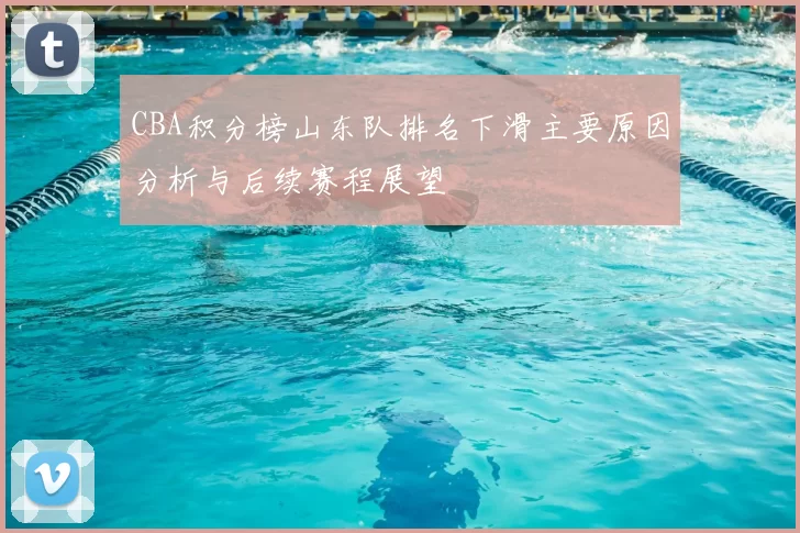 CBA积分榜山东队排名下滑主要原因分析与后续赛程展望