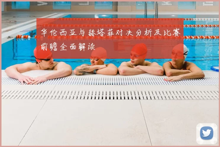 华伦西亚与赫塔菲对决分析及比赛前瞻全面解读