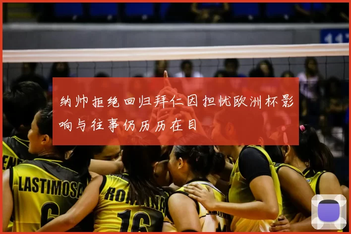 纳帅拒绝回归拜仁因担忧欧洲杯影响与往事仍历历在目