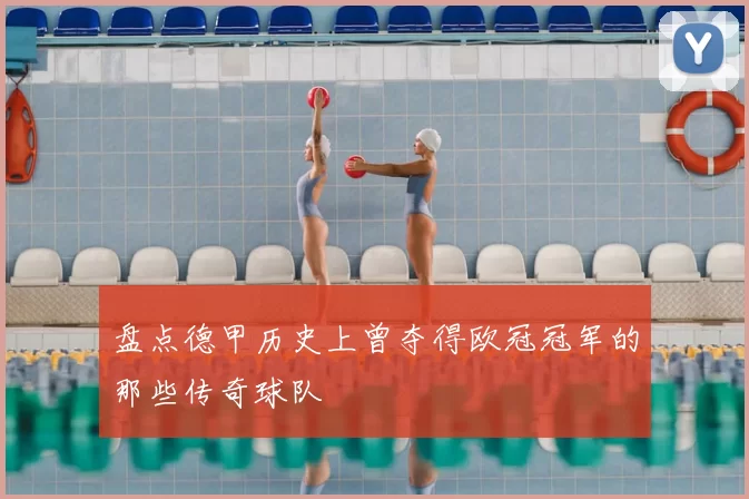 盘点德甲历史上曾夺得欧冠冠军的那些传奇球队