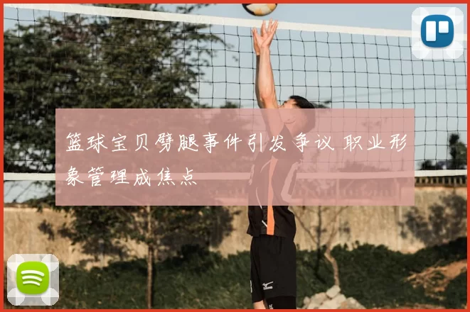 篮球宝贝劈腿事件引发争议 职业形象管理成焦点