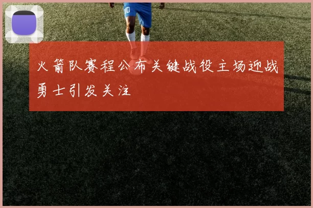 火箭队赛程公布关键战役主场迎战勇士引发关注
