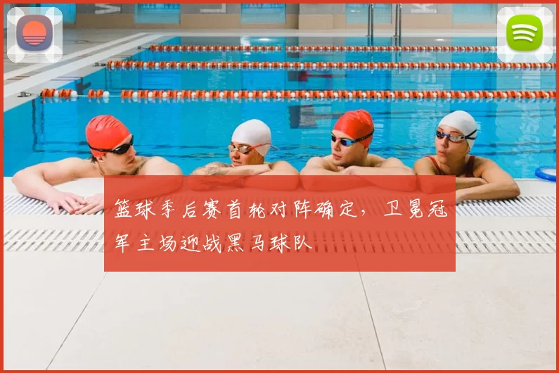 篮球季后赛首轮对阵确定，卫冕冠军主场迎战黑马球队