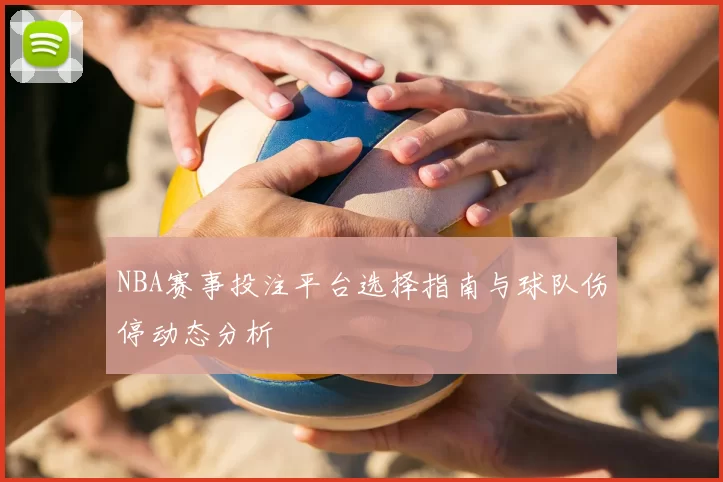 NBA赛事投注平台选择指南与球队伤停动态分析