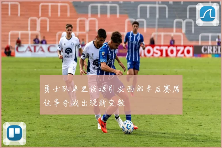 勇士队库里伤退引发西部季后赛席位争夺战出现新变数