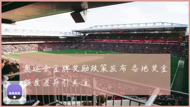 奥运会金牌奖励政策发布 各地奖金额度差异引关注
