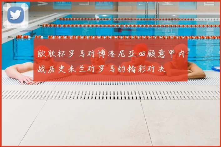 欧联杯罗马对博洛尼亚回顾意甲内战历史米兰对罗马的精彩对决