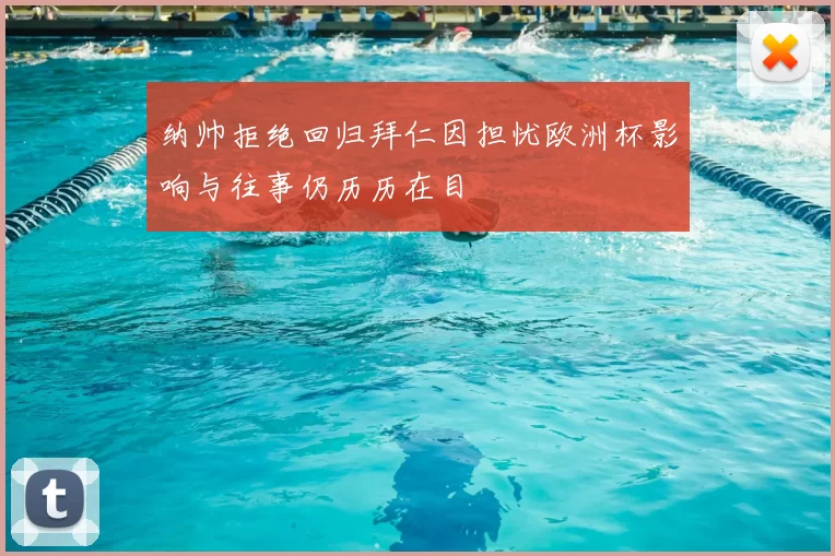 纳帅拒绝回归拜仁因担忧欧洲杯影响与往事仍历历在目