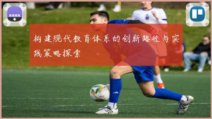 构建现代教育体系的创新路径与实践策略探索
