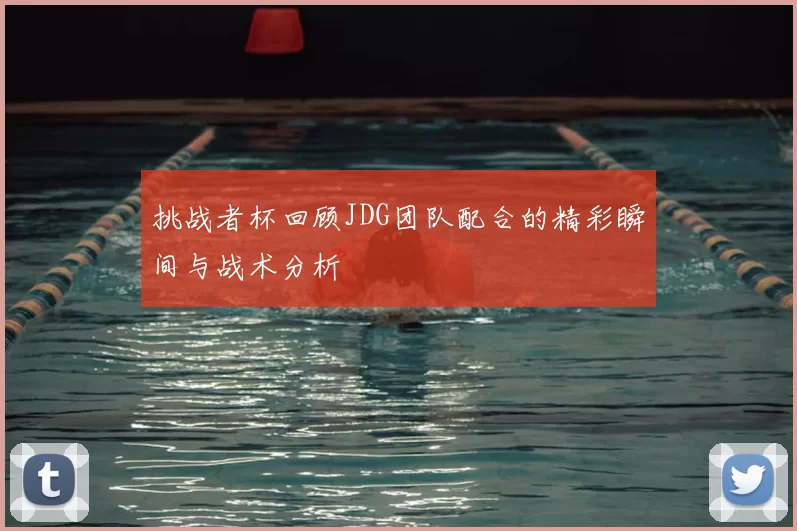 挑战者杯回顾JDG团队配合的精彩瞬间与战术分析