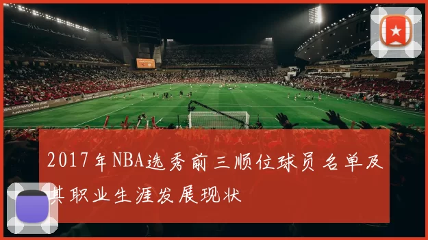 2017年NBA选秀前三顺位球员名单及其职业生涯发展现状
