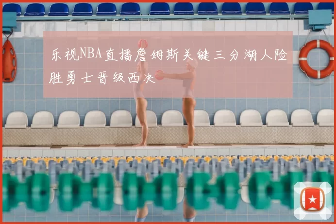 乐视NBA直播詹姆斯关键三分湖人险胜勇士晋级西决