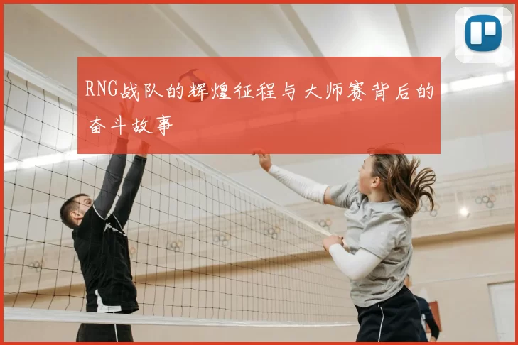 RNG战队的辉煌征程与大师赛背后的奋斗故事