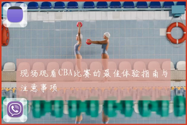 现场观看CBA比赛的最佳体验指南与注意事项