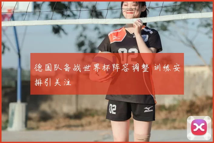 德国队备战世界杯阵容调整 训练安排引关注