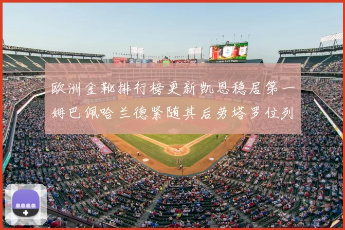 欧洲金靴排行榜更新凯恩稳居第一姆巴佩哈兰德紧随其后劳塔罗位列第十