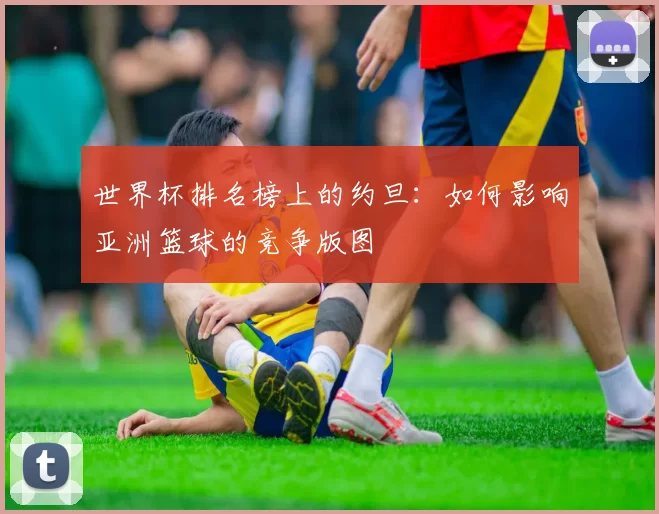 世界杯排名榜上的约旦:如何影响亚洲篮球的竞争版图