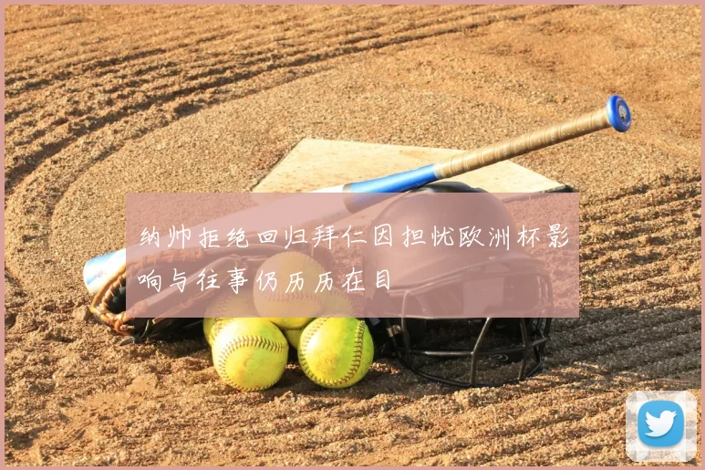 纳帅拒绝回归拜仁因担忧欧洲杯影响与往事仍历历在目
