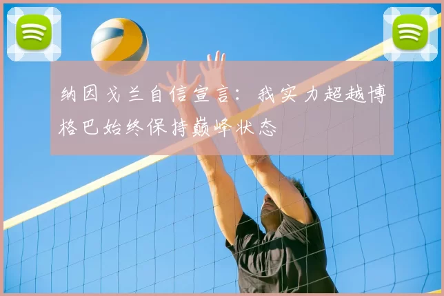 纳因戈兰自信宣言：我实力超越博格巴始终保持巅峰状态