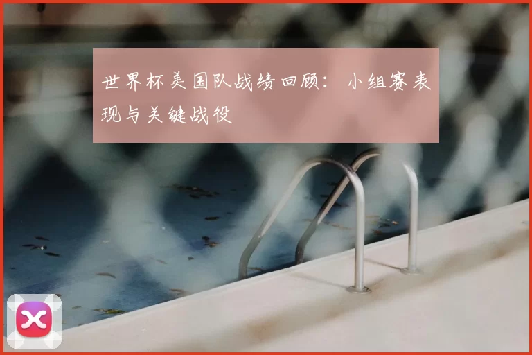 世界杯美国队战绩回顾:小组赛表现与关键战役
