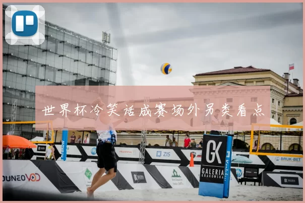 世界杯冷笑话成赛场外另类看点