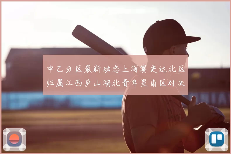 中乙分区最新动态上海赛更达北区归属江西庐山湖北青年星南区对决即将开启