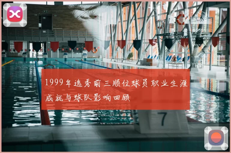 1999年选秀前三顺位球员职业生涯成就与球队影响回顾