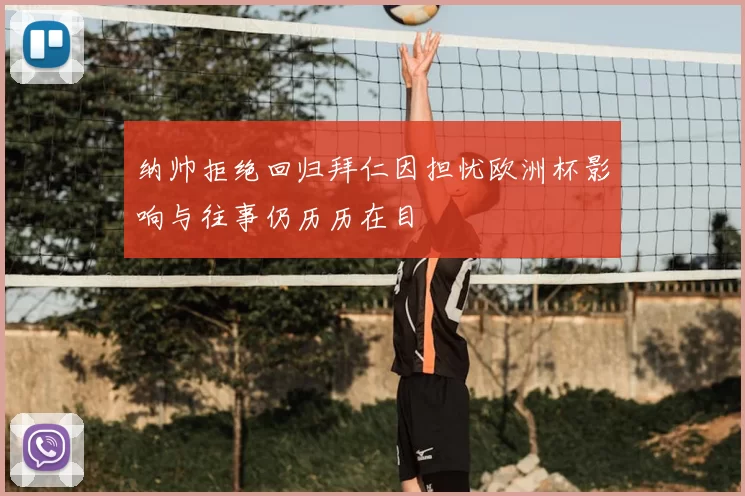 纳帅拒绝回归拜仁因担忧欧洲杯影响与往事仍历历在目