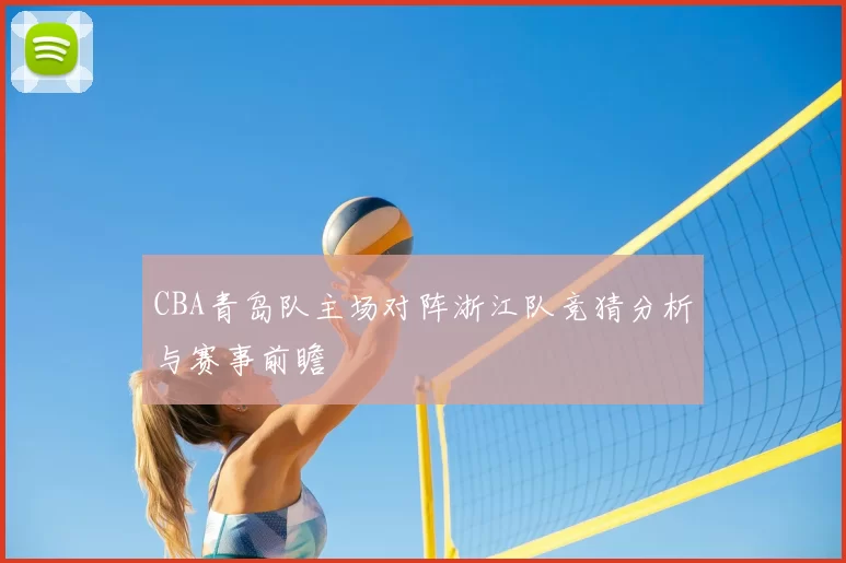 CBA青岛队主场对阵浙江队竞猜分析与赛事前瞻
