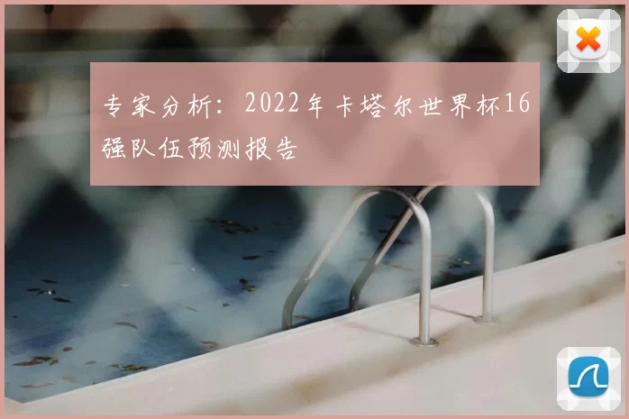 专家分析：2022年卡塔尔世界杯16强队伍预测报告
