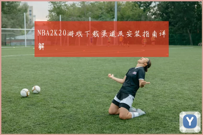 NBA2K20游戏下载渠道及安装指南详解