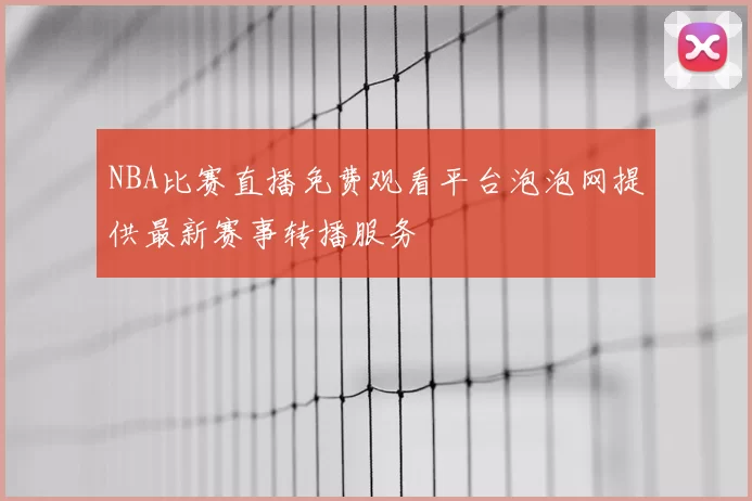 NBA比赛直播免费观看平台泡泡网提供最新赛事转播服务