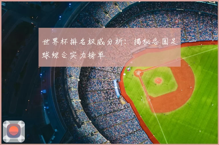 世界杯排名权威分析:揭秘各国足球综合实力榜单