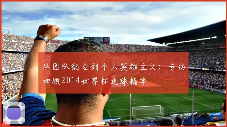 从团队配合到个人英雄主义：专访回顾2014世界杯进球精华