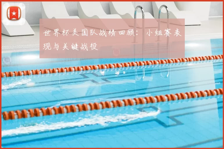 世界杯美国队战绩回顾:小组赛表现与关键战役