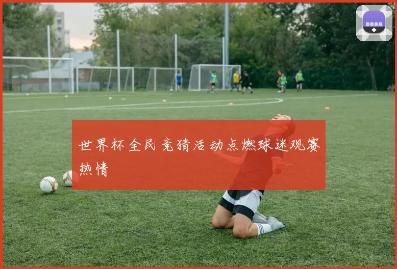 世界杯全民竞猜活动点燃球迷观赛热情