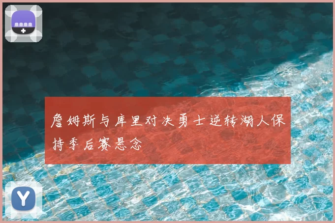 詹姆斯与库里对决勇士逆转湖人保持季后赛悬念
