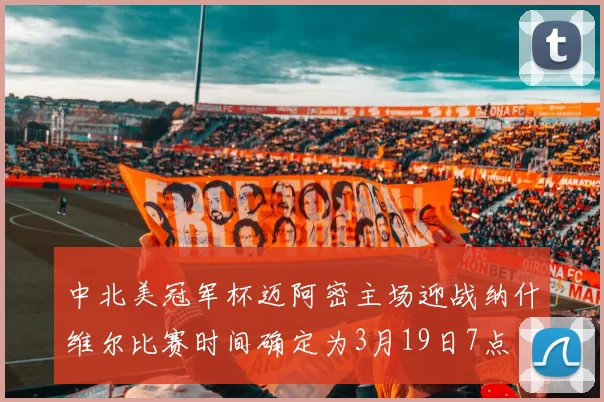 中北美冠军杯迈阿密主场迎战纳什维尔比赛时间确定为3月19日7点