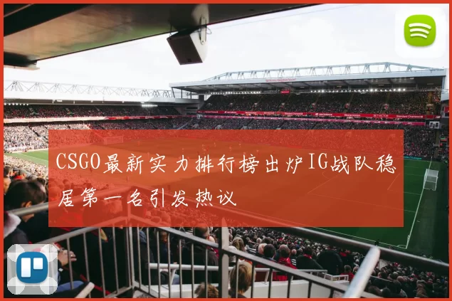 CSGO最新实力排行榜出炉IG战队稳居第一名引发热议