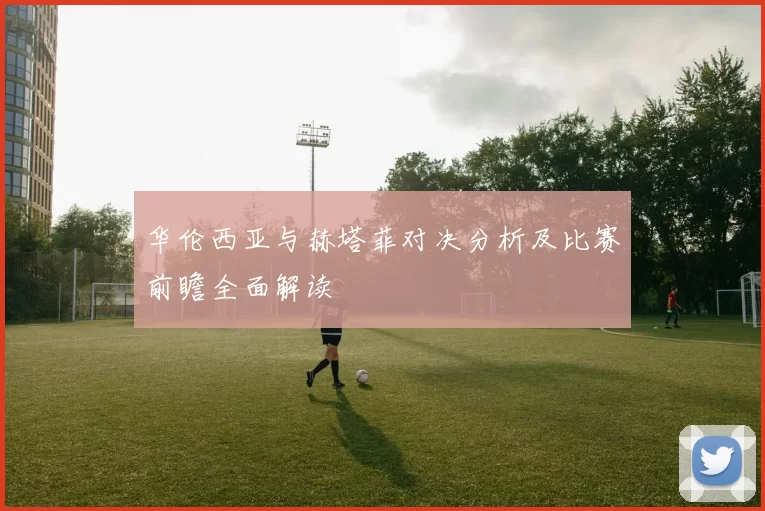 华伦西亚与赫塔菲对决分析及比赛前瞻全面解读