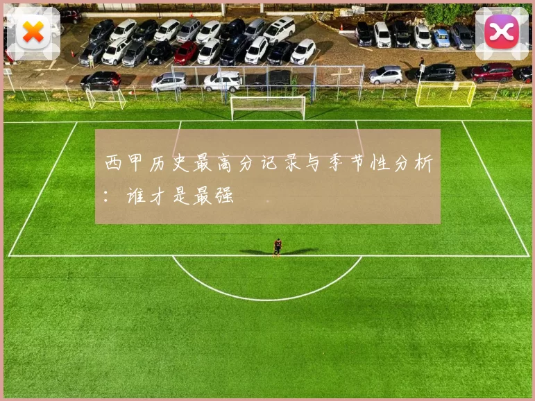 西甲历史最高分记录与季节性分析:谁才是最强