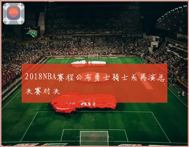 2018NBA赛程公布勇士骑士或再演总决赛对决