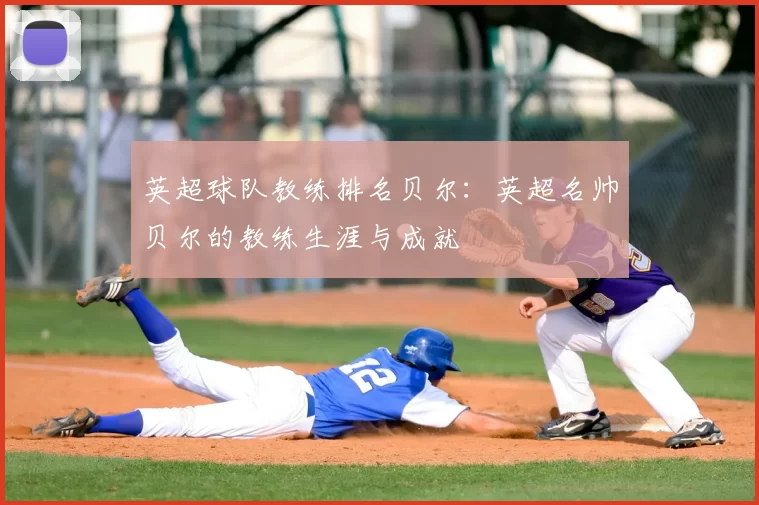 英超球队教练排名贝尔:英超名帅贝尔的教练生涯与成就