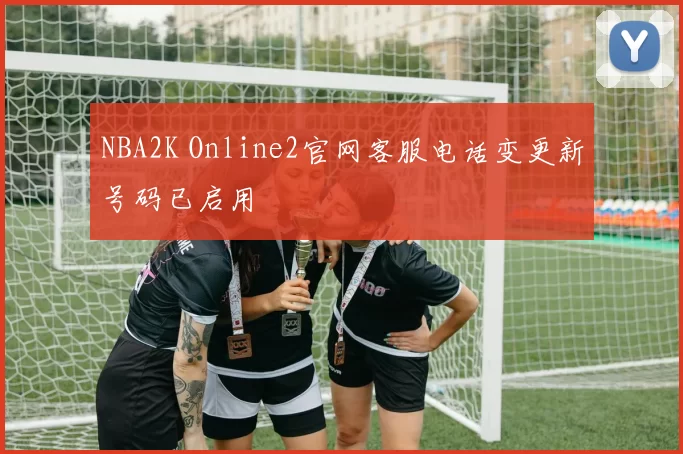 NBA2K Online2官网客服电话变更新号码已启用