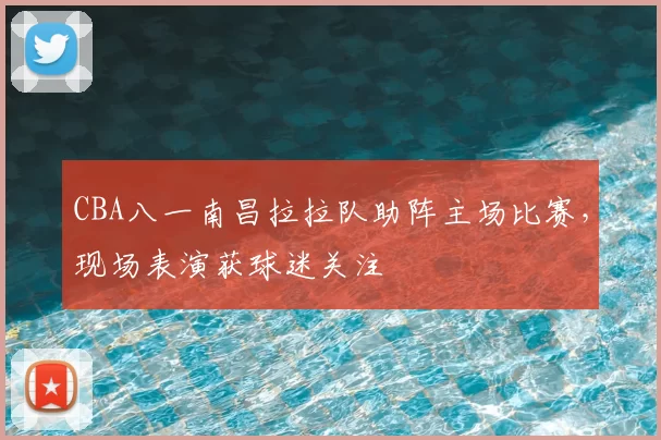 CBA八一南昌拉拉队助阵主场比赛,现场表演获球迷关注