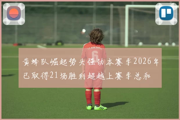 黄蜂队崛起势头强劲本赛季2026年已取得21场胜利超越上赛季总和
