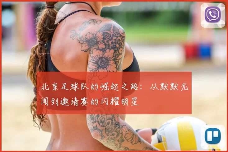 北京足球队的崛起之路:从默默无闻到邀请赛的闪耀明星