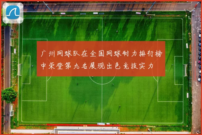 广州网球队在全国网球耐力排行榜中荣登第九名展现出色竞技实力