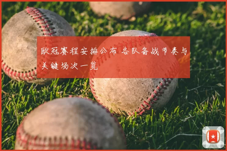 欧冠赛程安排公布 各队备战节奏与关键场次一览